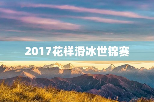 2017花样滑冰世锦赛:冠军争夺战 2017花样滑冰世锦赛:冠军争夺战