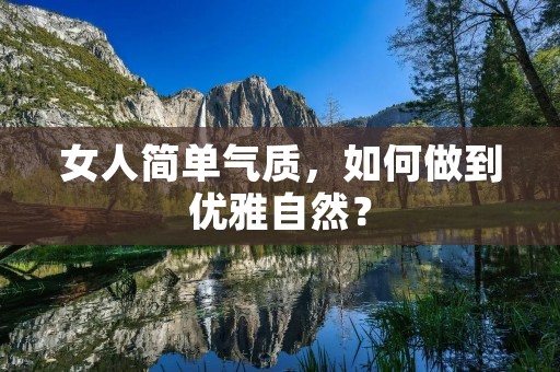 女人简单气质,如何做到优雅自然? 女人简单气质,如何做到优雅自然?