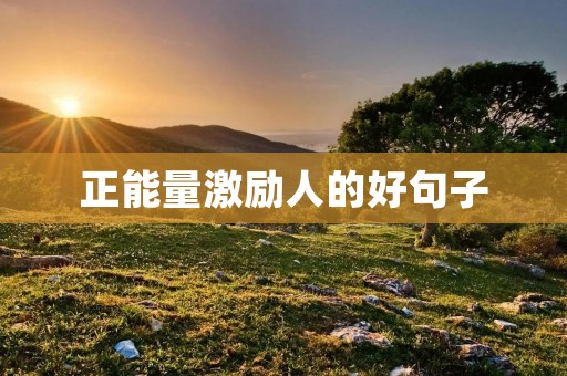 正能量激励人的好句子 正能量激励人的好句子