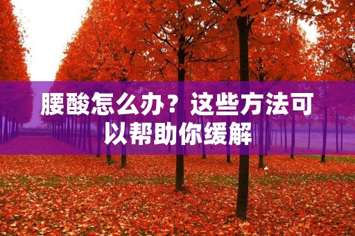 腰酸怎么办？这些方法可以帮助你缓解