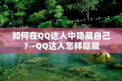 如何在QQ达人中隐藏自己?-QQ达人怎样隐藏 如何在QQ达人中隐藏自己?-QQ达人怎样隐藏