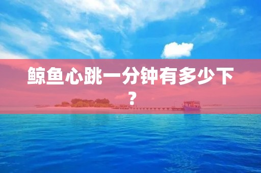 鲸鱼心跳一分钟有多少下?