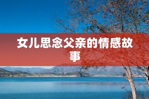 女儿思念父亲的情感故事