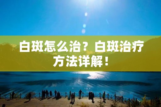 白斑怎么治？白斑治疗方法详解！