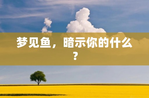 梦见鱼，暗示你的什么？