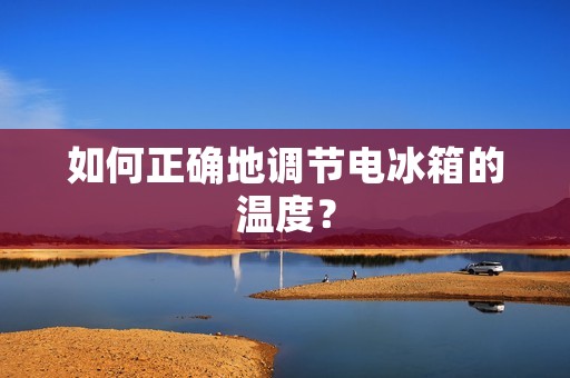 如何正确地调节电冰箱的温度？