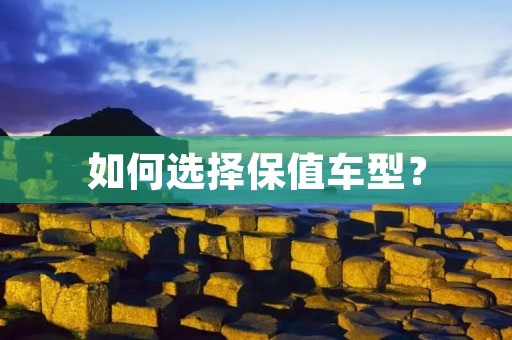 如何选择保值车型? 如何选择保值车型?