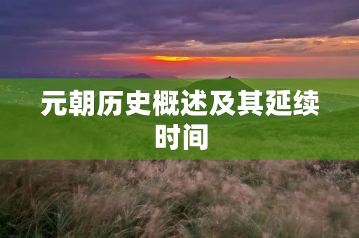 元朝历史概述及其延续时间