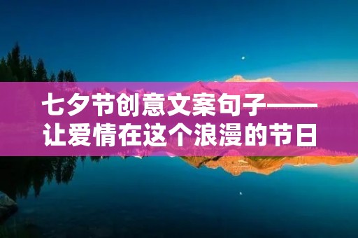 七夕节创意文案句子——让爱情在这个浪漫的节日中绽放