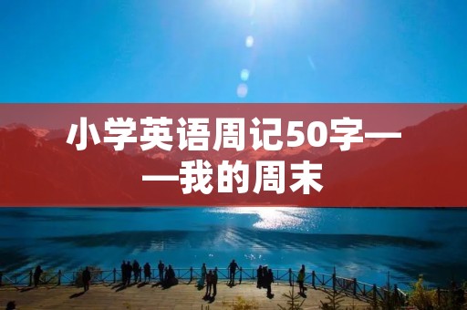 小学英语周记50字——我的周末