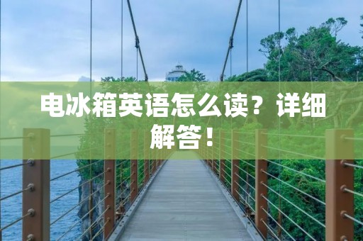 电冰箱英语怎么读？详细解答！
