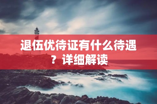 退伍优待证有什么待遇?详细解读