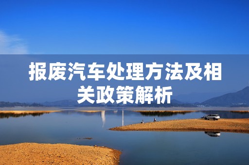 报废汽车处理方法及相关政策解析