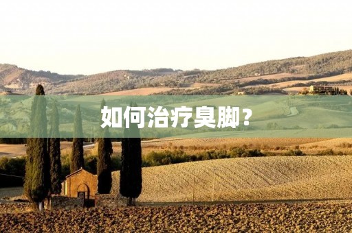 如何治疗臭脚? 如何治疗臭脚?