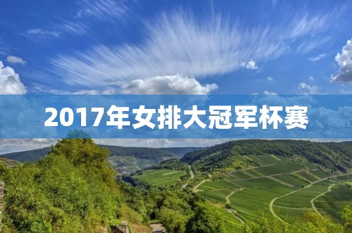 2017年女排大冠军杯赛:中国女排连夺两冠 2017年女排大冠军杯赛:中国女排连夺两冠