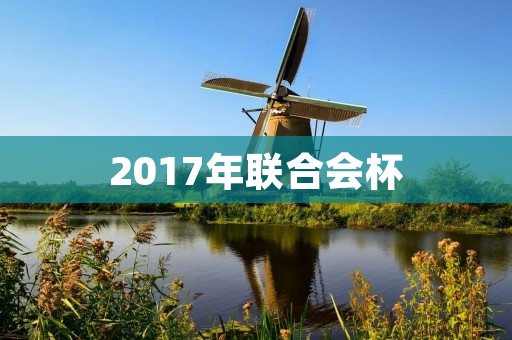 2017年联合会杯:国际足坛的盛宴 2017年联合会杯:国际足坛的盛宴
