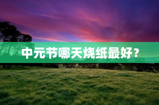 中元节哪天烧纸最好?