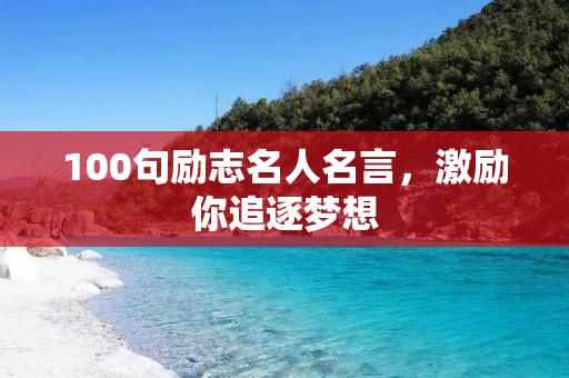 100句励志名人名言,激励你追逐梦想 100句励志名人名言,激励你追逐梦想
