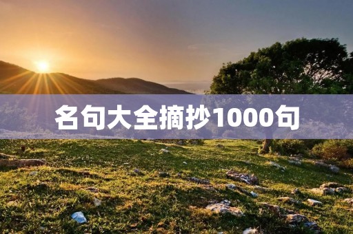 名句大全摘抄1000句 名句大全摘抄1000句