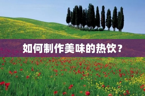 如何制作美味的热饮? 如何制作美味的热饮?