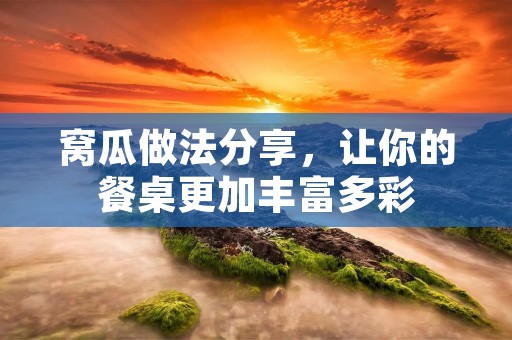 窝瓜做法分享,让你的餐桌更加丰富多彩 窝瓜做法分享,让你的餐桌更加丰富多彩