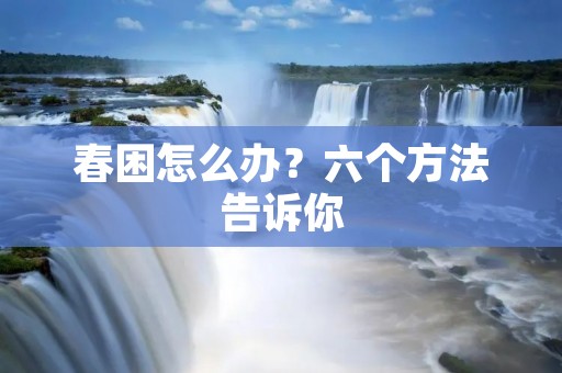 春困怎么办?六个方法告诉你 春困怎么办?六个方法告诉你