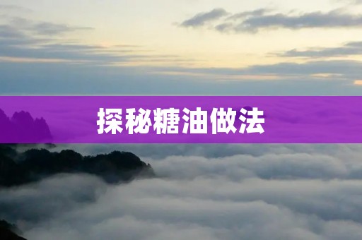 探秘糖油做法：烘焙界的必备技能