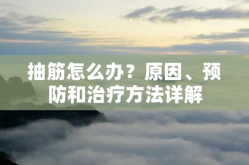 抽筋怎么办?原因、预防和治疗方法详解 抽筋怎么办?原因、预防和治疗方法详解