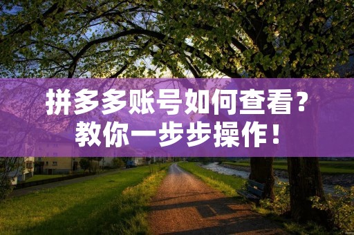 拼多多账号如何查看？教你一步步操作！