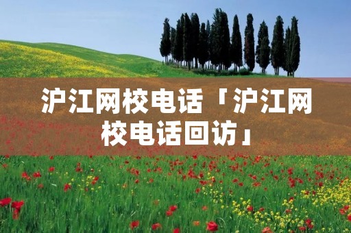沪江网校电话「沪江网校电话回访」