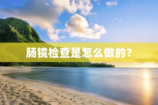肠镜检查是怎么做的？