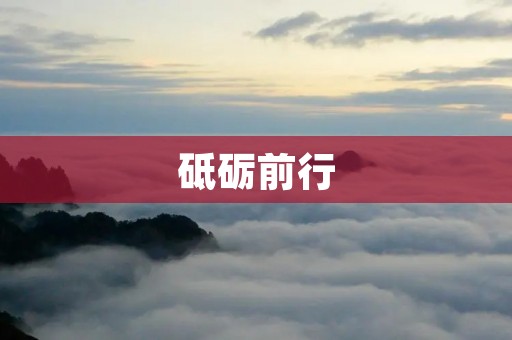砥砺前行:勇攀高峰,勇闯天涯 砥砺前行:勇攀高峰,勇闯天涯