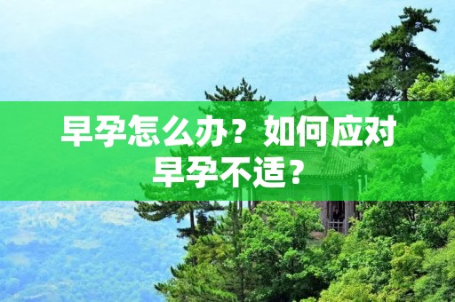 早孕怎么办?如何应对早孕不适? 早孕怎么办?如何应对早孕不适?