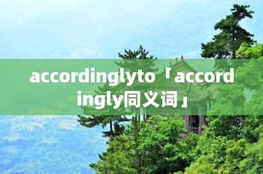 accordinglyto「accordingly同义词」