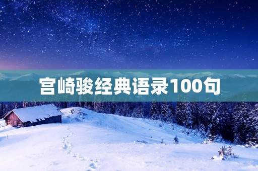 宫崎骏经典语录100句：感受他的人生哲学与情感世界