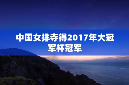 中国女排夺得2017年大冠军杯冠军