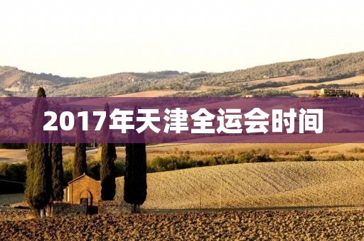 2017年天津全运会时间 2017年天津全运会时间