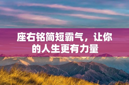 座右铭简短霸气,让你的人生更有力量 座右铭简短霸气,让你的人生更有力量