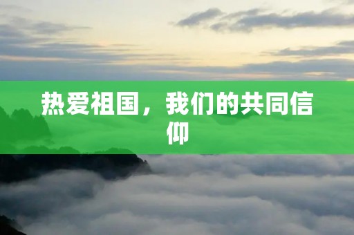 热爱祖国,我们的共同信仰