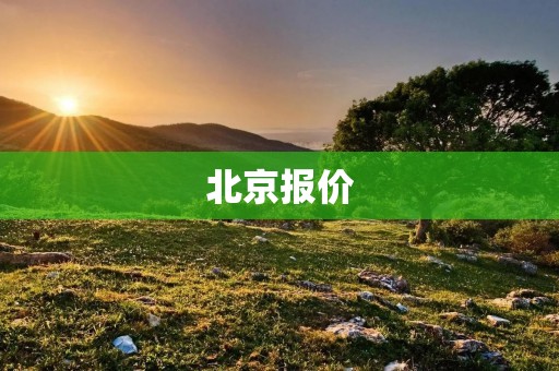 北京报价:了解北京市场价格 北京报价:了解北京市场价格