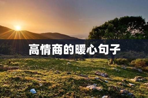 高情商的暖心句子：让人感受到温暖和关爱