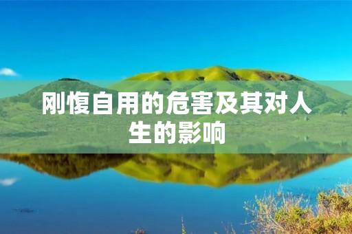 刚愎自用的危害及其对人生的影响