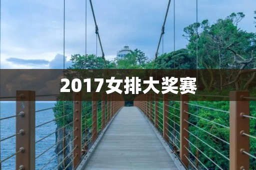2017女排大奖赛：中国队夺冠，实力依旧强劲