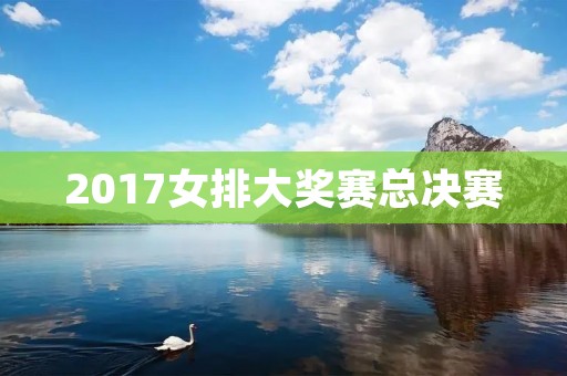 2017女排大奖赛总决赛:中国女排夺冠 2017女排大奖赛总决赛:中国女排夺冠