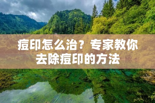 痘印怎么治?专家教你去除痘印的方法 痘印怎么治?专家教你去除痘印的方法