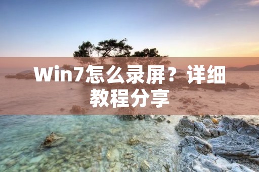 Win7怎么录屏?详细教程分享 Win7怎么录屏?详细教程分享