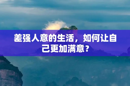 差强人意的生活，如何让自己更加满意？
