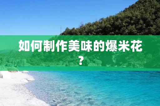 如何制作美味的爆米花? 如何制作美味的爆米花?