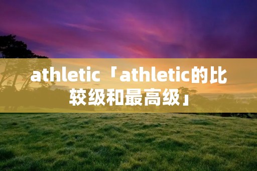 athletic「athletic的比较级和最高级」