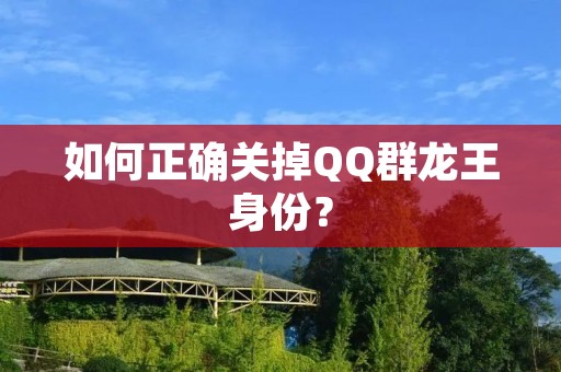 如何正确关掉QQ群龙王身份？